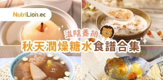 秋天糖水食譜合集|10款滋陰潤燥糖水 雪梨、桃膠、雪耳清甜養顏! 秋天潤燥糖水食譜